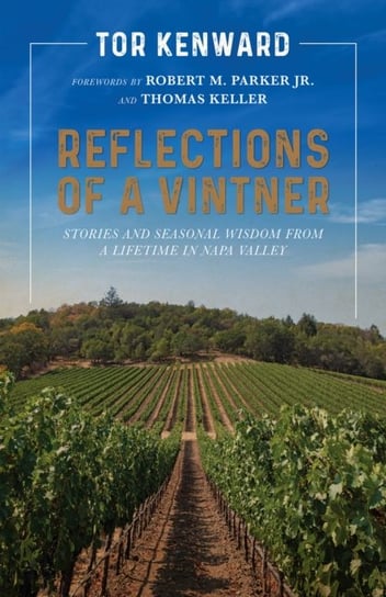 Reflections of a Vintner: Stories and Seasonal Wisdom from a Lifetime in Napa Valley Tor Kenward