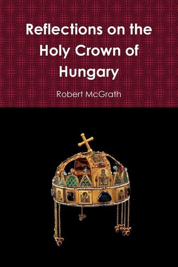 Reflections on the Holy Crown of Hungary McGrath Robert