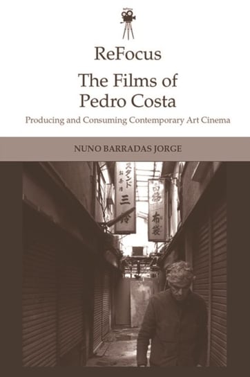 Refocus. The Films of Pedro Costa. Producing and Consuming Contemporary Art Cinema Opracowanie zbiorowe