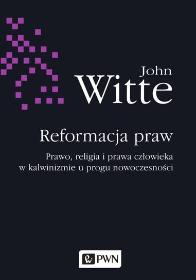Reformacja praw. Prawo, religia i prawa człowieka w kalwinizmie u progu nowoczesności Witte John