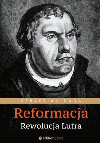 Reformacja. Rewolucja Lutra Duda Sebastian