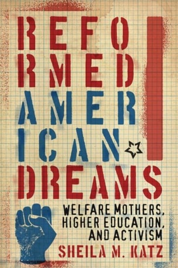 Reformed American Dreams: Welfare Mothers, Higher Education and Activism Sheila M. Katz