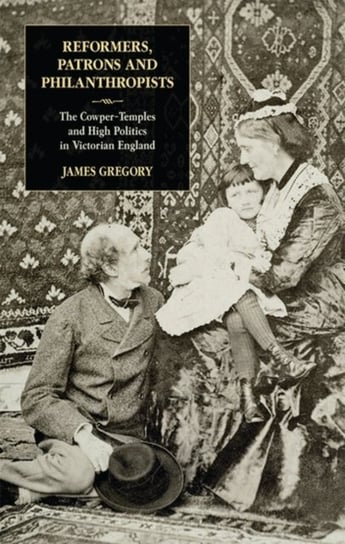 Reformers, Patrons and Philanthropists. The Cowper-temples and High Politics in Victorian England Opracowanie zbiorowe