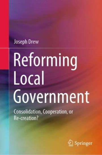 Reforming Local Government: Consolidation, Cooperation, or Re-creation? Joseph Drew