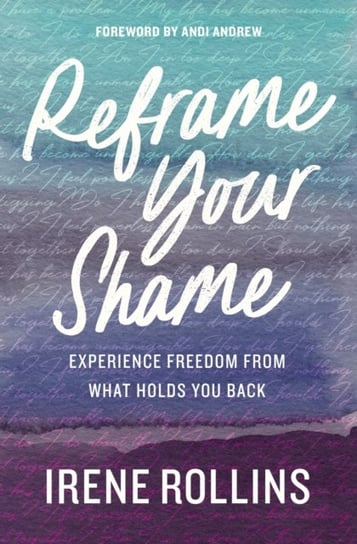 Reframe Your Shame: Experience Freedom from What Holds You Back Irene Rollins