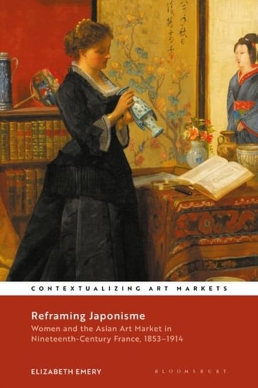 Reframing Japonisme: Women and the Asian Art Market in Nineteenth-Century France, 1853-1914 Opracowanie zbiorowe