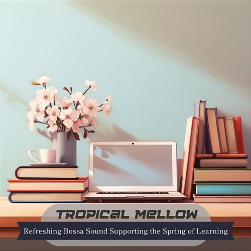 Refreshing Bossa Sound Supporting the Spring of Learning Tropical Mellow