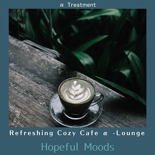 Refreshing Cozy Cafe Α -lounge - Hopeful Moods α Treatment