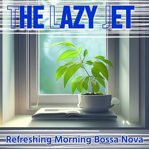 Refreshing Morning Bossa Nova The Lazy Jet