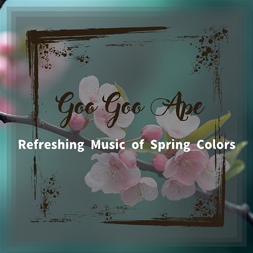 Refreshing Music of Spring Colors Goo Goo Ape