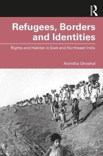 Refugees, Borders and Identities: Rights and Habitat in East and Northeast India Opracowanie zbiorowe