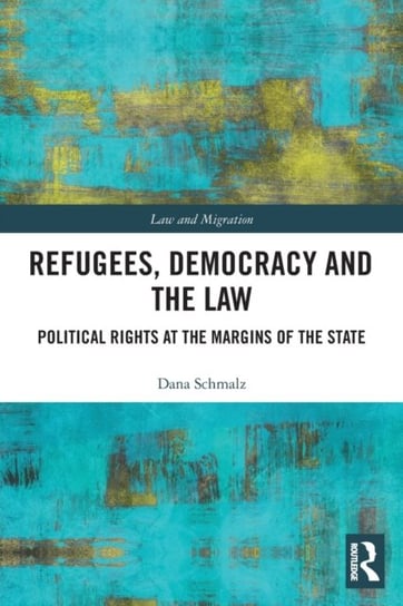 Refugees, Democracy and the Law: Political Rights at the Margins of the State Dana Schmalz