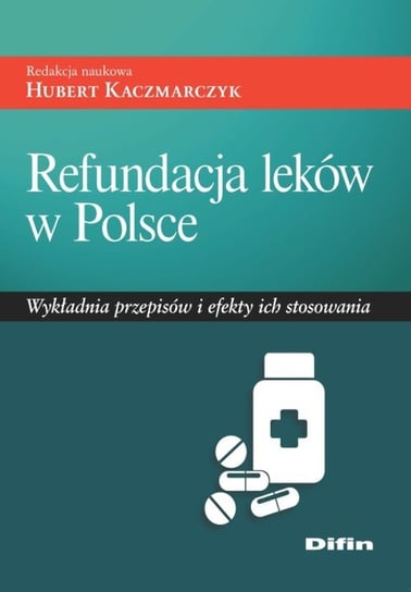 Refundacja leków w Polsce. Wykładnia przepisów i efekty ich stosowania Opracowanie zbiorowe