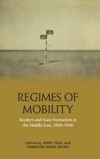 Regimes of Mobility. Borders and State Formation in the Middle East, 1918-1946 Jordi Tejel