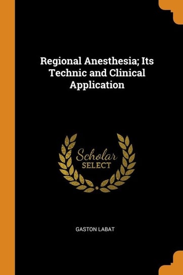 Regional Anesthesia; Its Technic and Clinical Application Labat Gaston