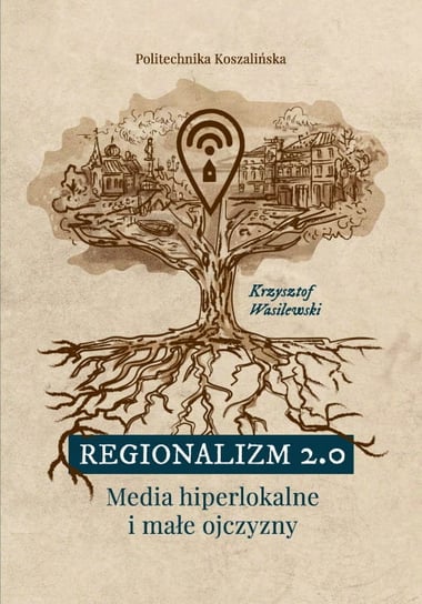 Regionalizm 2.0. Media hiperlokalne i małe ojczyzny Wasilewski Krzysztof