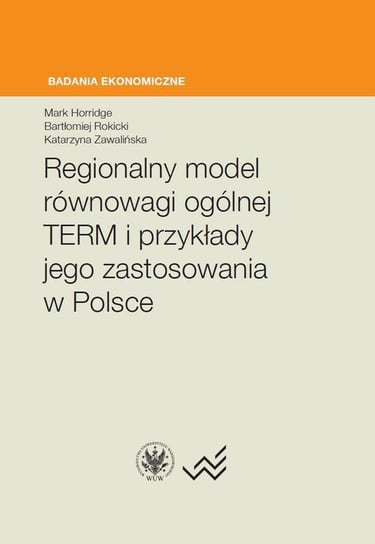 Regionalny model równowagi ogólnej TERM i przykłady jego zastosowania w Polsce Zawalińska Katarzyna, Horridge Mark, Rokicki Bartłomiej