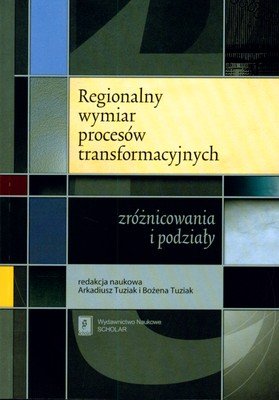 Regionalny Wymiar Procesów Transformacyjnych: Zróżnicowania i Podziały Tuziak Arkadiusz