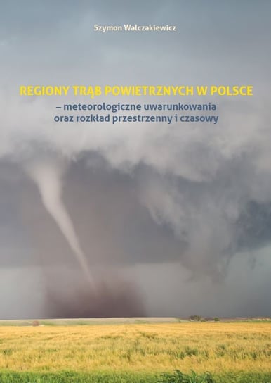 Regiony trąb powietrznych w Polsce - meteorologiczne uwarunkowania oraz rozkład przestrzenny i czasowy Walczakiewicz Szymon