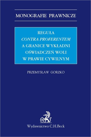 Reguła contra proferentem a granice wykładni oświadczeń woli w prawie cywilnym Gorzko Przemysław