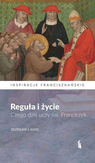 Reguła i życie. Czego dziś uczy św. Franciszek Kijas Zdzisław