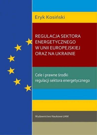 Regulacja sektora energetycznego w Unii Europejskiej oraz na Ukrainie Kosiński Eryk