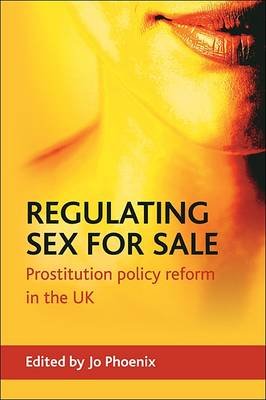 Regulating Sex for Sale: Prostitution, Policy Reform and the UK Jo Phoenix