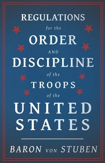 Regulations for the Order and Discipline of the Troops of the United States Baron Von Stuben