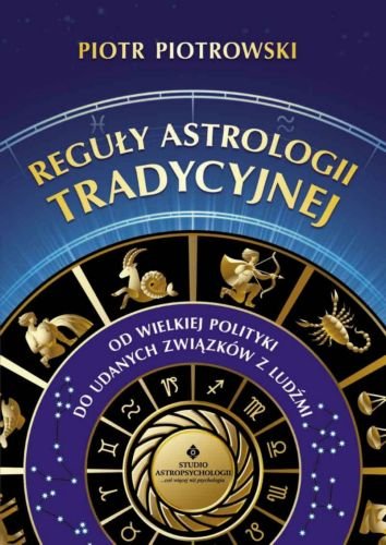 Reguły astrologii tradycyjnej. Od wielkiej polityki do udanych związków z ludźmi Piotrowski Piotr