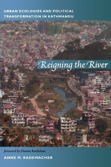 Reigning the River Urban Ecologies and Political Transformation in Kathmandu Anne Rademacher