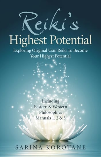 Reikis Highest Potential: Exploring Original Usui Reiki To Become Your Highest Potential. Including Sarina Korotane