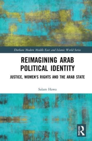 Reimagining Arab Political Identity: Justice, Women's Rights and the Arab State Opracowanie zbiorowe