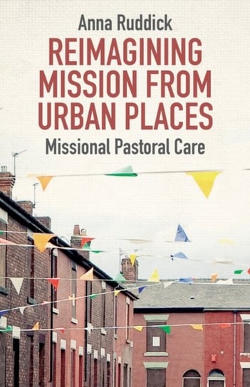 Reimagining Mission From Urban Places: Missional Pastoral Care Dr Anna Ruddick