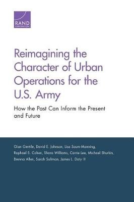 Reimagining the Character of Urban Operations for the U.S. Army: How the Past Can Inform the Present and Future Gentile Gian, Johnson David E., Saum-Manning Lisa