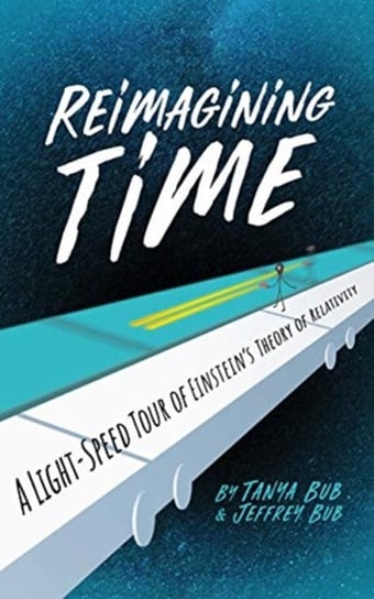 Reimagining Time: A Light-Speed Tour of Einsteins Theory of Relativity Tanya Bub, Jeffrey Bub