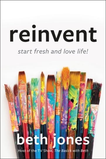 Reinvent: Start Fresh and Love Life! Beth Jones