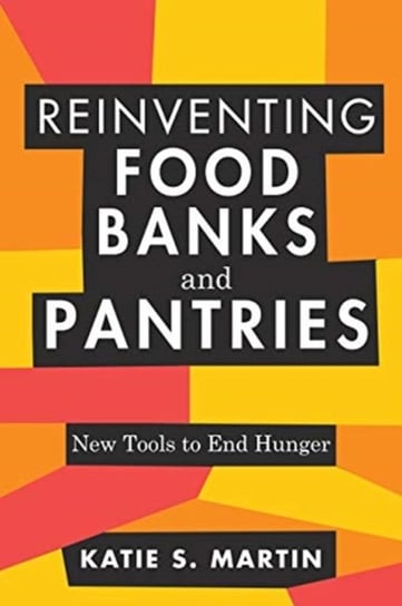 Reinventing Food Banks and Pantries: New Tools to End Hunger Katie S. Martin