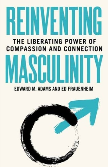 Reinventing Masculinity Edward M. Adams, Ed Frauenheim