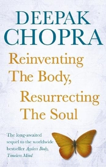 Reinventing the Body, Resurrecting the Soul Chopra M.D. Deepak
