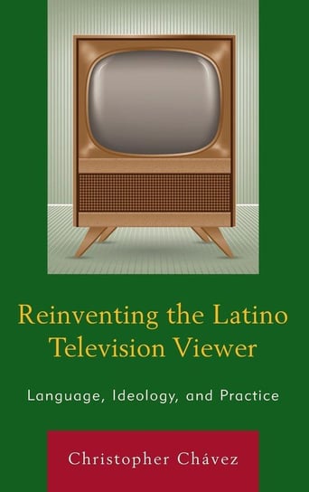 Reinventing the Latino Television Viewer Chávez Christopher