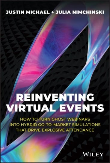 Reinventing Virtual Events: How To Turn Ghost Webinars Into Hybrid Go-To-Market Simulations That Drive Explosive Attendance Justin Michael