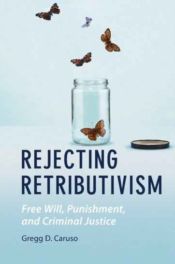 Rejecting Retributivism: Free Will, Punishment, and Criminal Justice Caruso Gregg D.