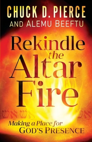 Rekindle the Altar Fire: Making a Place for Gods Presence Pierce Chuck D., Alemu Beeftu