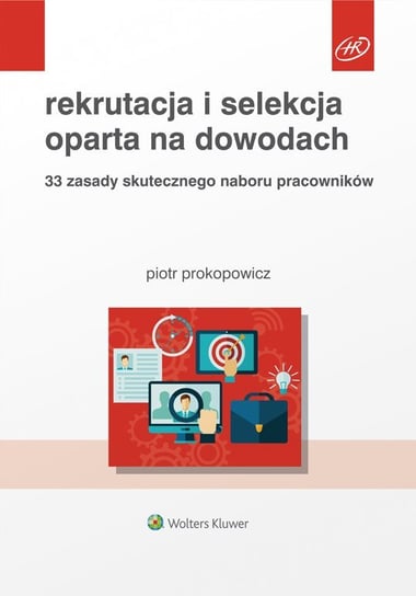 Rekrutacja i selekcja oparta na dowodach. 33 zasady skutecznego naboru pracowników Prokopowicz Piotr