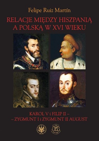 Relacje między Hiszpanią a Polską w XVI wieku. Karol V i Filip II - Zygmunt I i Zygmunt II August Martin Felipe Ruiz