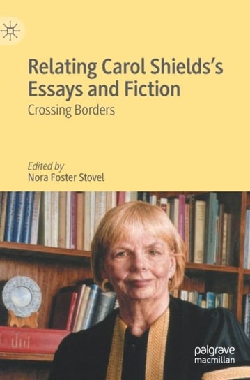 Relating Carol Shields's Essays and Fiction: Crossing Borders Nora Foster Stovel
