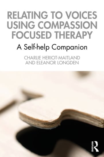 Relating to Voices using Compassion Focused Therapy: A Self-help Companion Charlie Heriot-Maitland