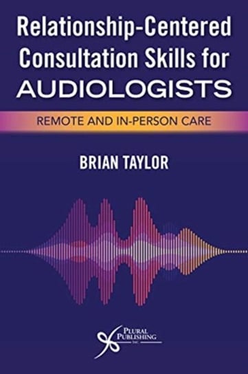 Relationship-Centered Consultation Skills for Audiologists. Remote and In-Person Care Taylor Brian