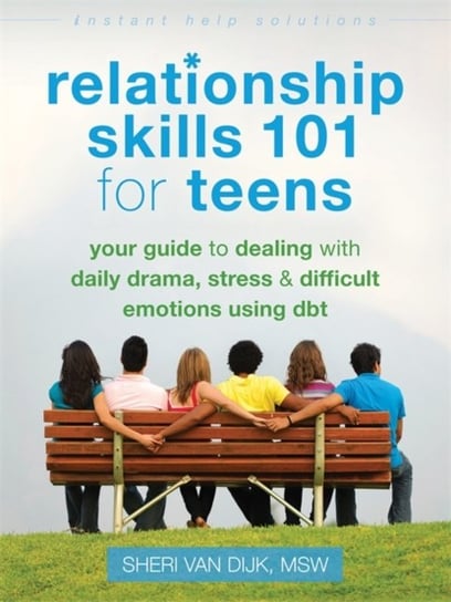 Relationship Skills 101 for Teens: Your Guide to Dealing with Daily Drama, Stress, and Difficult Emo Sheri Van Dijk