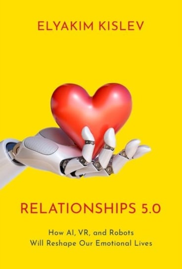 Relationships 5.0: How AI, VR, and Robots Will Reshape Our Emotional Lives Opracowanie zbiorowe